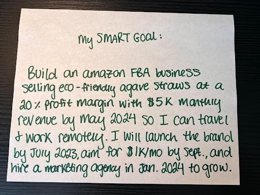 An example of SMART goal written out on a piece of paper that includes the why and how, as well as metrics added to make it measurable, and extra details to make sure it's relevant, fits into our business model, reflects our personal values. It also has a deadline. This goal is a SMART goal, which is an essential part of the goal setting process.