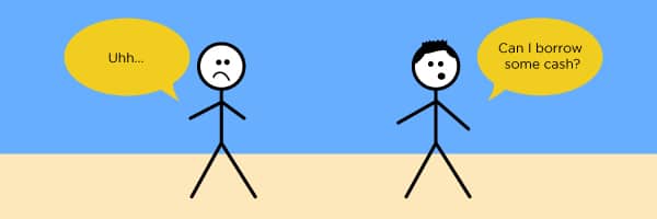 This fake friend is asking, "Can I borrow some cash?" while the other stick figure frowns and says, "Uhh..." 
