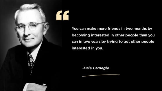 “You can make more friends in two months by becoming interested in other people than you can in two years by trying to get other people interested in you.”