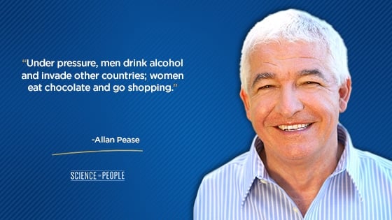 “Under pressure, men drink alcohol and invade other countries; women eat chocolate and go shopping.”