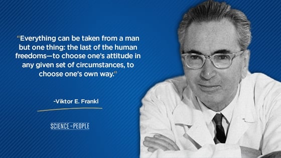 “Everything can be taken from a man but one thing: the last of the human freedoms—to choose one’s attitude in any given set of circumstances, to choose one’s own way.”