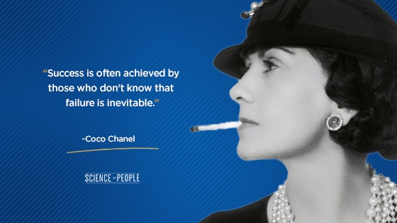 “Success is often achieved by those who don't know that failure is inevitable.” Coco Chanel