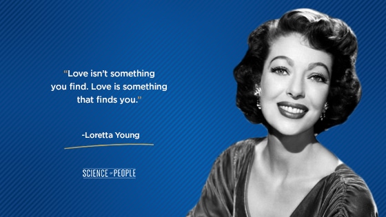 Loretta Young positive quote:“Love isn’t something you find. Love is something that finds you.”