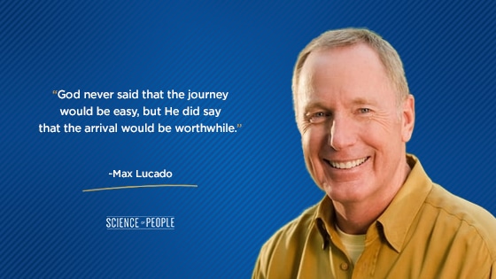 "God never said that the journey would be easy, but He did say that the arrival would be worthwhile."—Max Lucado