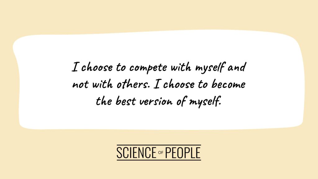 Positive affirmation: I choose to compete with myself and not with others. I choose to become the best version of myself.