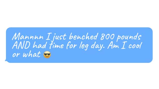 Emoji face and text“Mannnn I just benched 800 pounds AND had time for leg day. Am I cool or what”