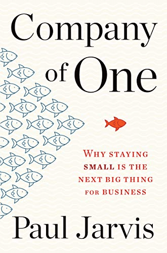 Company of One: Why Staying Small Is the Next Big Thing for Business by Paul Jarvis