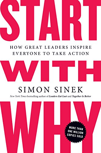 Start with Why: How Great Leaders Inspire Everyone to Take Action by Simon Sinek