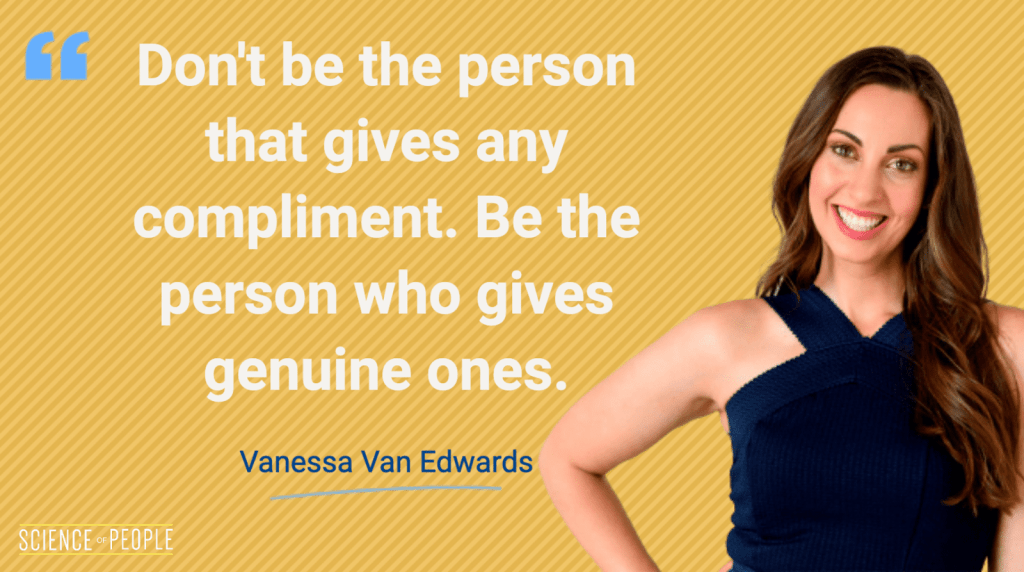 "Don't be the person that gives any compliment. Be the person who gives genuine ones." — Vanessa Van Edwards