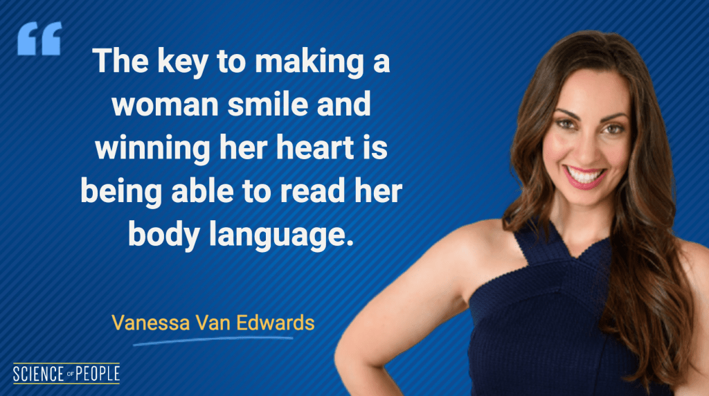 The key to making a woman smile and winning her heart is being able to read her body language - Vanessa Van Edwards Quote