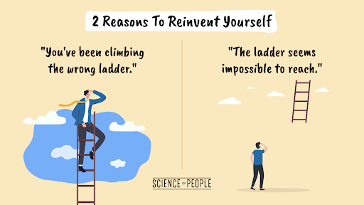 2 reasons to reinvent yourself: you've been climbing the wrong ladder and the ladder seems impossible to reach.