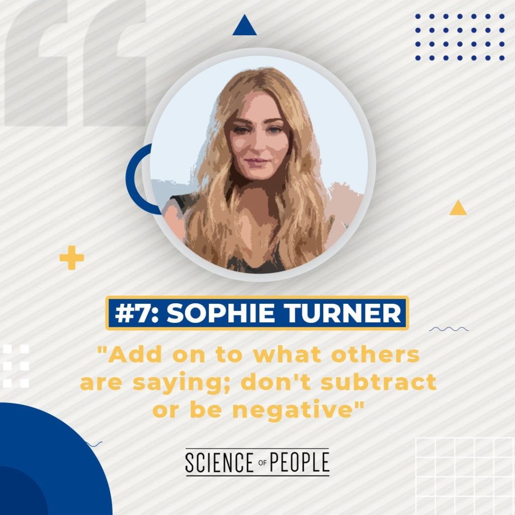 #7 Sophie Turner - "Add on to what others aresaying; don't subtract or be negative" 