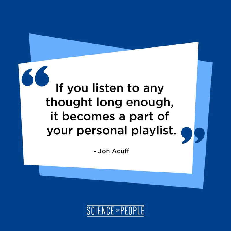 “If you listen to any thought long enough, it becomes a part of your personal playlist.” - Jon Acuff
