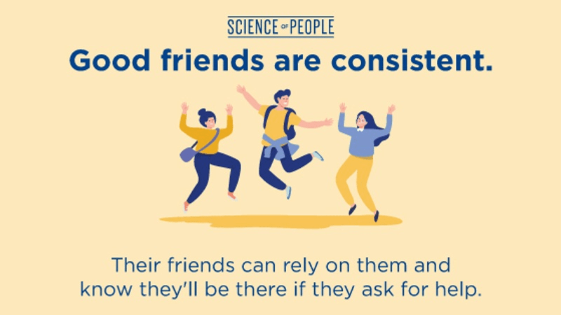 Good friends are consistent. Their friends can rely on them and know they'll be there if they ask for help.