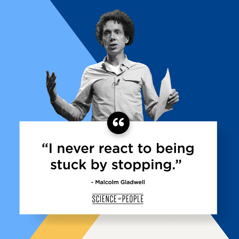 "I never react to being stuck by stopping." - Malcolm Gladwell