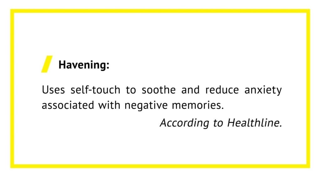 Havening: Uses self-touch to soothe and reduce anxiety
associated with negative memories.
According to Healthline.
