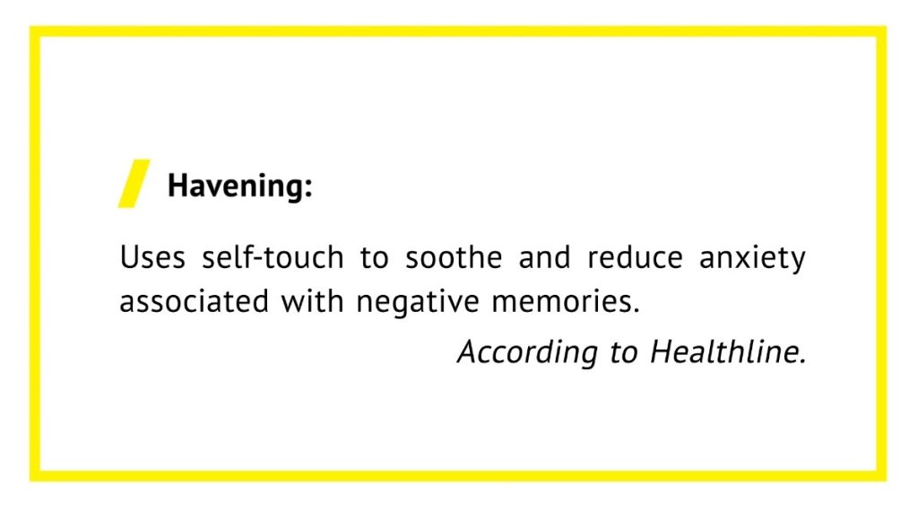 Havening: Uses self-touch to soothe and reduce anxiety
associated with negative memories.
According to Healthline.