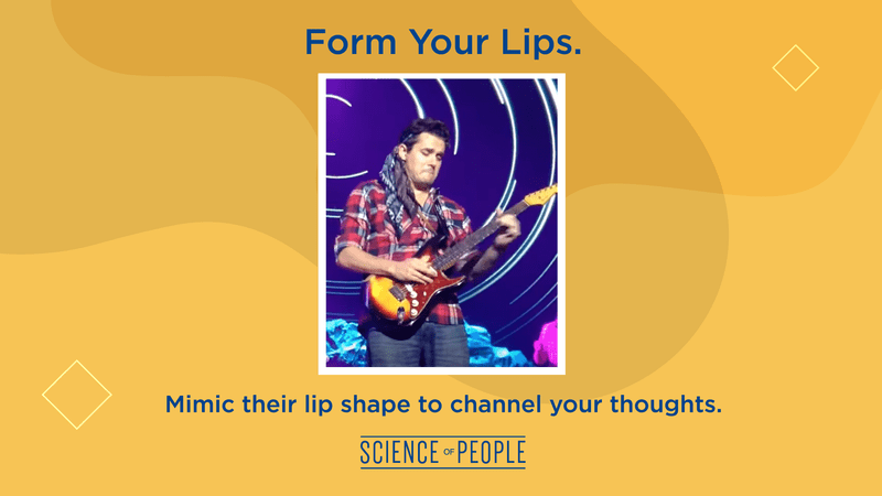 Form Your Lips. Mimic their lip shape to channel your thoughts.