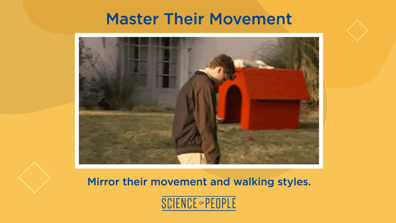 Master Their Movement. Mirror their movement and walking styles.