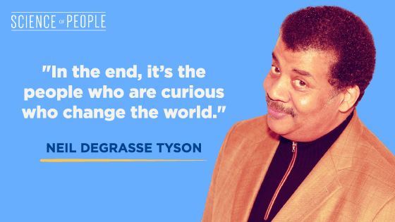 "In the end, it's the people who are curious who change the world." - NEIL DEGRASSE TYSON