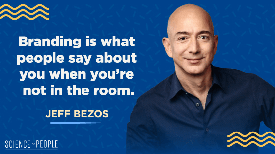 "Branding is what people say about you when you're not in the room." - JEFF BEZOS