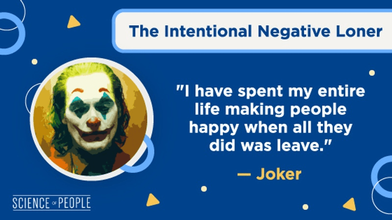 The Intentional Negative Loner
"I have spent my entire life making people happy when all they did was leave." - Joker