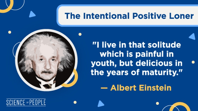 The Intentional Positive Loner
"I live in that solitude which is painful in youth, but delicious in the years of maturity." Albert Einstein