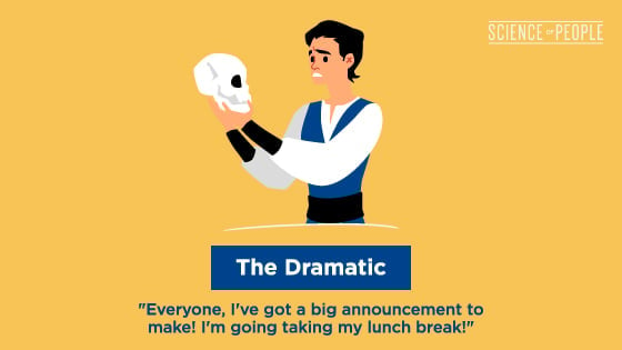 The Dramatic: "Everyone, I've got a big announcement to make! I'm going taking my lunch break!"