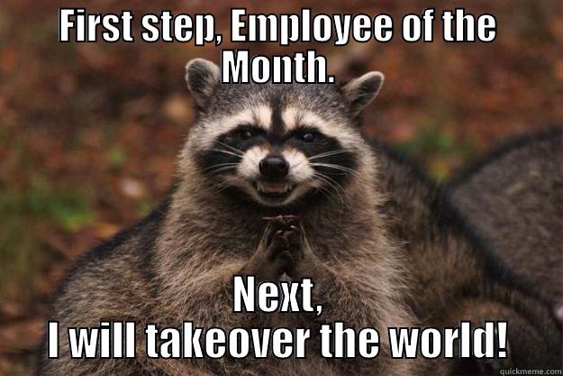 First step, Employee of the
Month. Next, I will takeover the world!