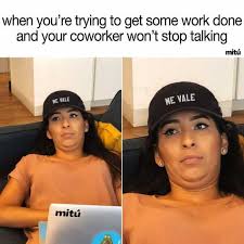 112 Funniest Coworker Memes Guaranteed To Make You Laugh 26 "when you're trying to get some work done and your coworker won't stop talking"