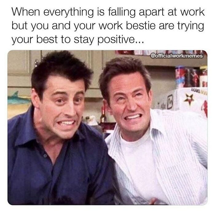"When everything is falling apart at work but you and your work bestie are trying your best to stay positive..."