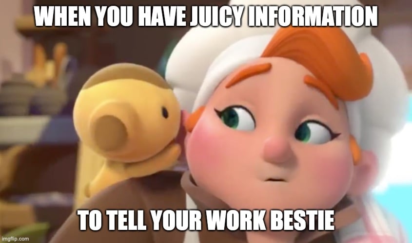 When you have juicy information to tell your work bestie.