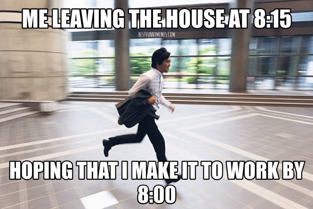 112 Funniest Coworker Memes Guaranteed To Make You Laugh 52 "Me leaving the house at 8:15 hoping that I make it to work by 8:00"