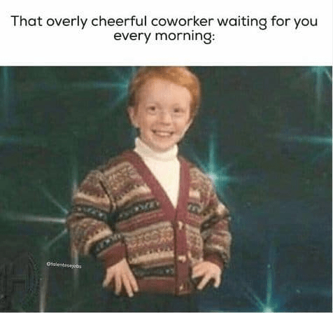 112 Funniest Coworker Memes Guaranteed To Make You Laugh 10 That overly cheerful coworker waiting for you every morning: a picture of a child smiling big