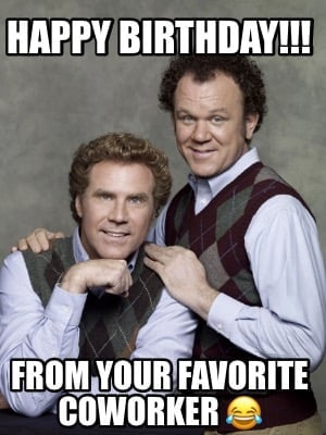 112 Funniest Coworker Memes Guaranteed To Make You Laugh 62 "Happy birthday!!! From your favorite coworker"