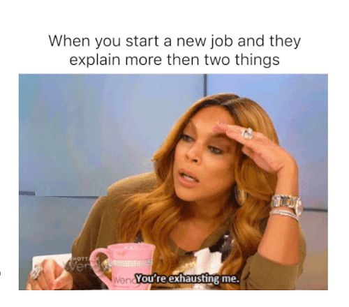 112 Funniest Coworker Memes Guaranteed To Make You Laugh 84 When you start a new job and they explain more than two things: You're exhausting me.