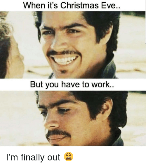 112 Funniest Coworker Memes Guaranteed To Make You Laugh 104 When it's Christmas Eve
But you have to work
I'm finally out