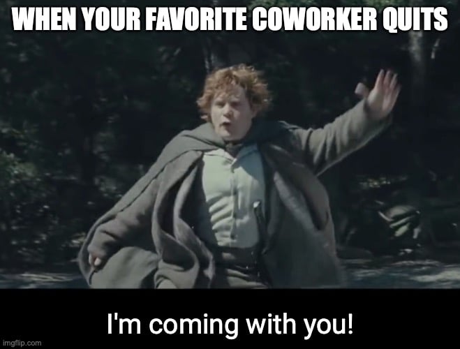 When your favorite coworker quits... I'm coming with you!