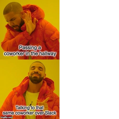 112 Funniest Coworker Memes Guaranteed To Make You Laugh 73 No: Passing a coworker in the hallway
Yes: Talking to that same coworker over Slack