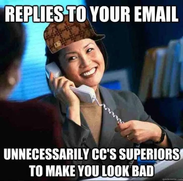112 Funniest Coworker Memes Guaranteed To Make You Laugh 75 Replies to your email... unnecessarily cc's superiors to make you look bad