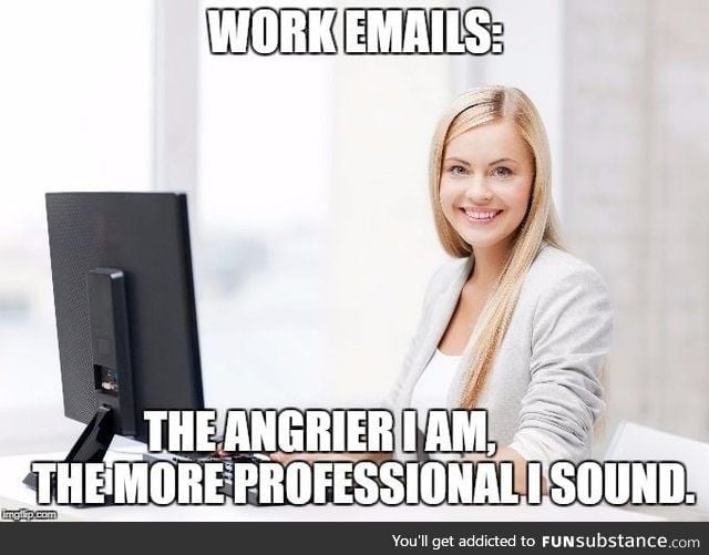 "Work emails: The angrier I am, the more professional I sound"
