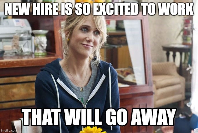 112 Funniest Coworker Memes Guaranteed To Make You Laugh 91 :New hire is excited to work
:That will go away