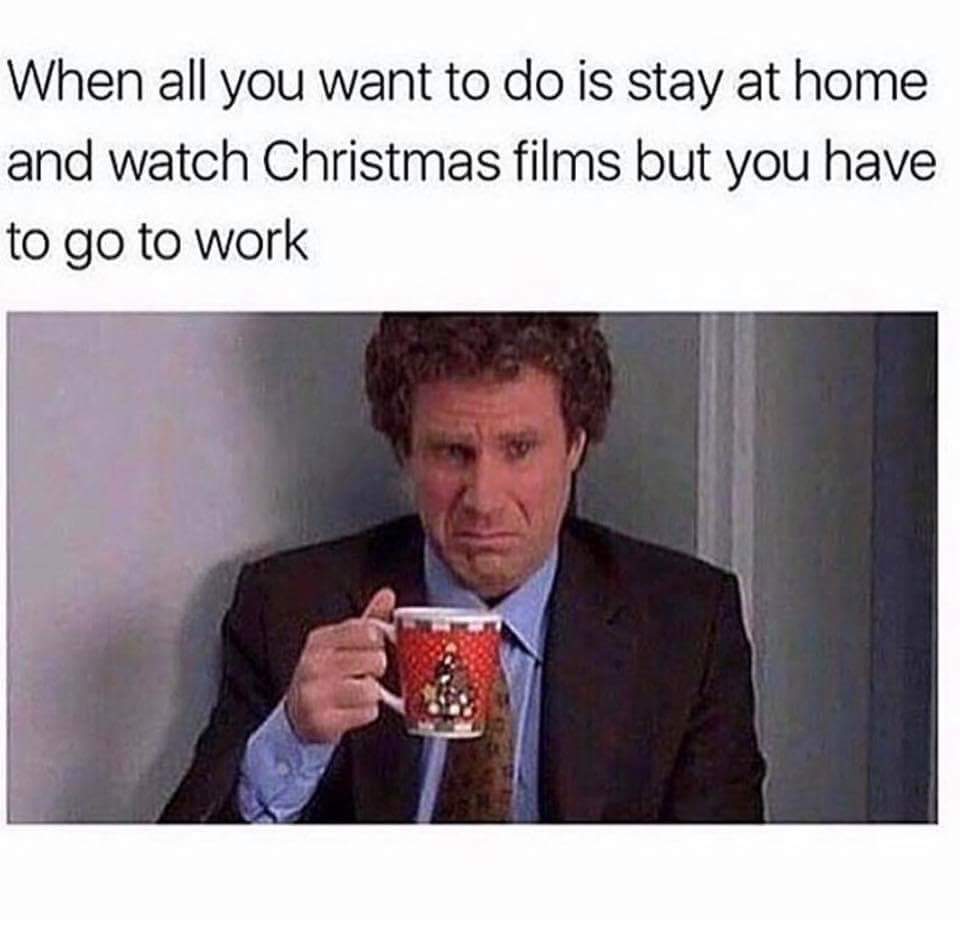 "When all you want to do is stay at home and watch Christmas films but you have to go to work"