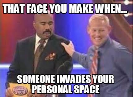 "The face you make when... someone invades your personal space."
