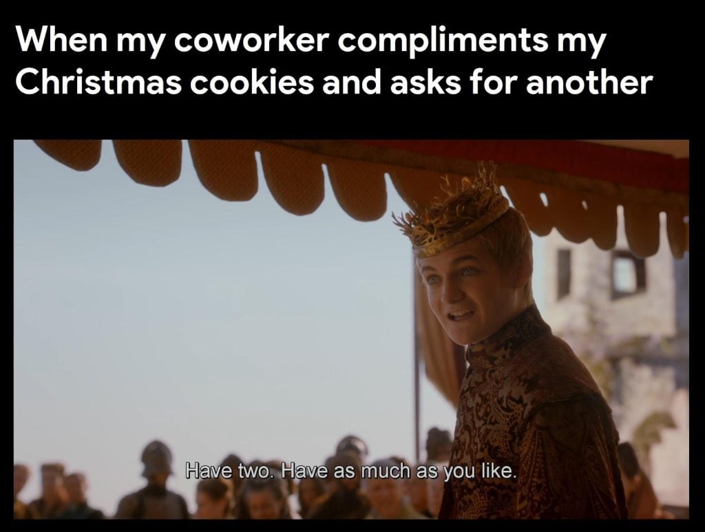"When my coworker compliments my Christmas cookies and asks for another"