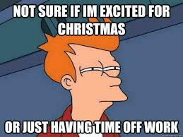 Not sure if I'm excited for Christmas or just having time off work