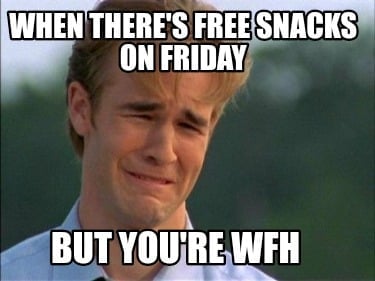"when there's free snacks on friday, but you're wfh"