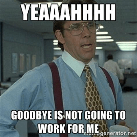 112 Funniest Coworker Memes Guaranteed To Make You Laugh 113 Yeaaahhhh... Goodbye is not going to work for me.
