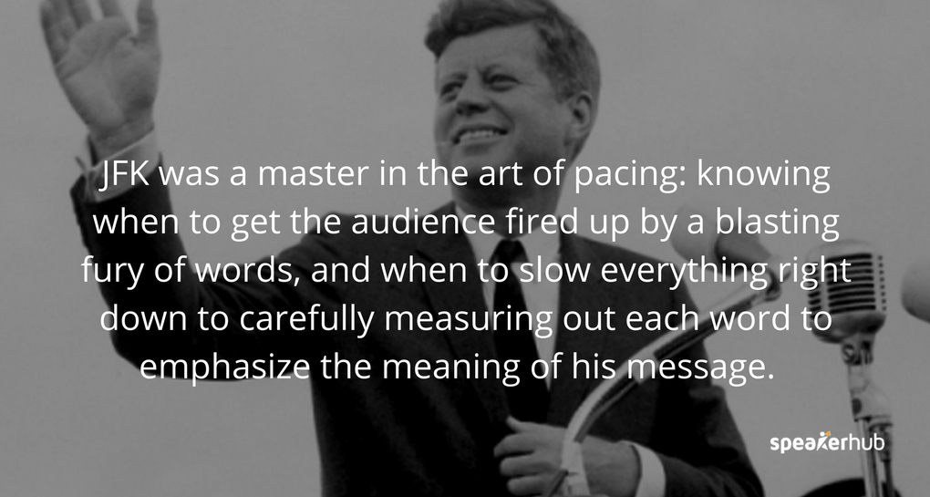 "JFK was a master in the art of pacing: knowing when to get the audience fired up by a blasting fury of words, and when to slow everything right down to carefully measuring out each word to emphasize the meaning of his message.