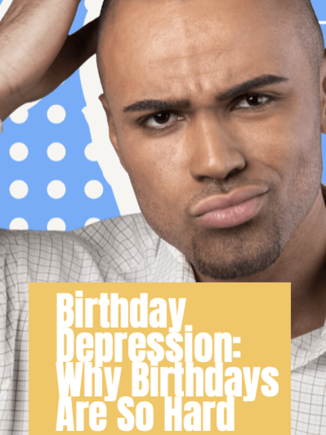 Birthday Depression: Why Birthdays Are So Hard